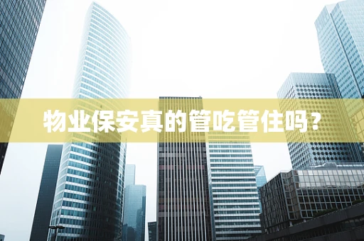 物业保安真的管吃管住吗？