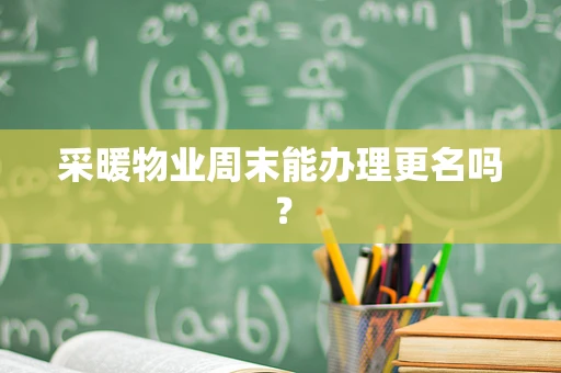 采暖物业周末能办理更名吗？