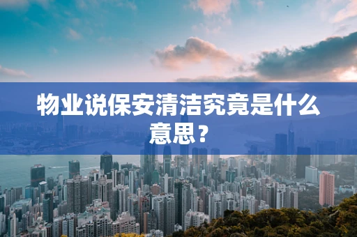 物业说保安清洁究竟是什么意思？