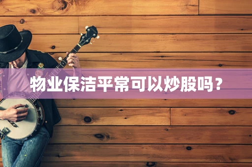 物业保洁平常可以炒股吗？