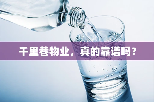 千里巷物业，真的靠谱吗？