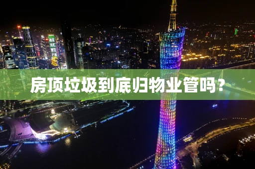 房顶垃圾到底归物业管吗？