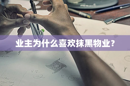 业主为什么喜欢抹黑物业？