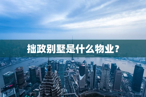 拙政别墅是什么物业？