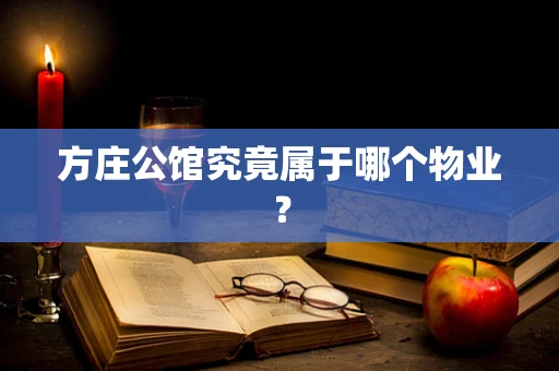 方庄公馆究竟属于哪个物业？