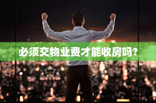 必须交物业费才能收房吗？