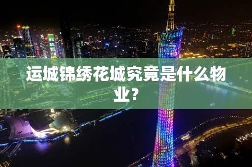 运城锦绣花城究竟是什么物业？