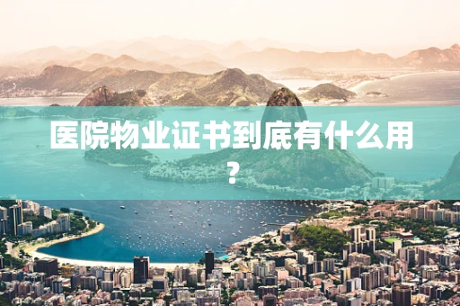 医院物业证书到底有什么用？