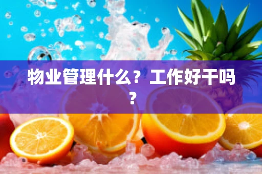 物业管理什么？工作好干吗？