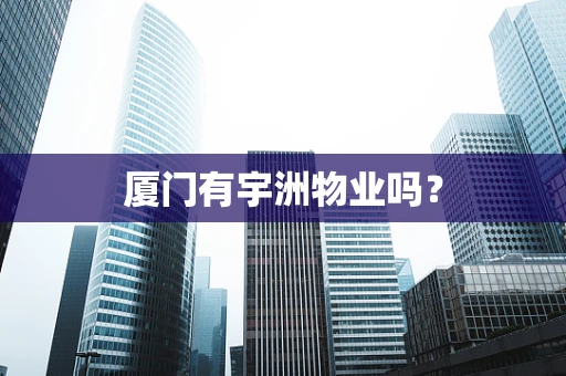 厦门有宇洲物业吗？
