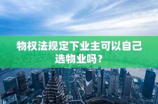 物权法规定下业主可以自己选物业吗？