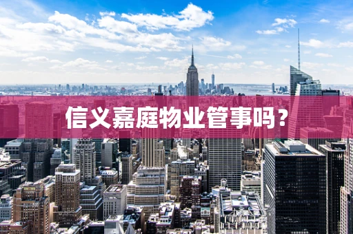 信义嘉庭物业管事吗？