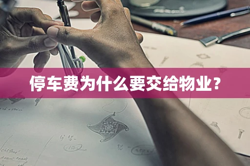 停车费为什么要交给物业？