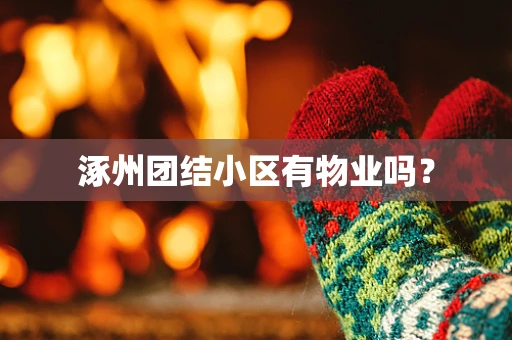 涿州团结小区有物业吗？