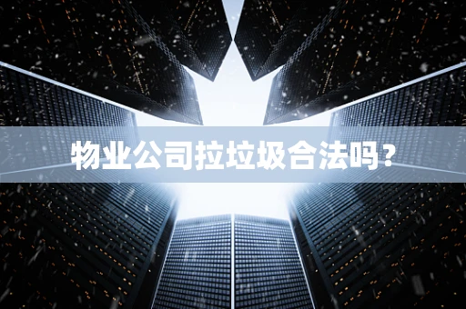 物业公司拉垃圾合法吗？
