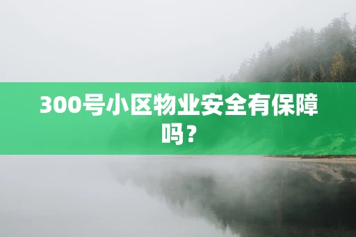 300号小区物业安全有保障吗？