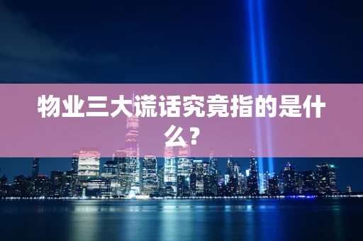 物业三大谎话究竟指的是什么？