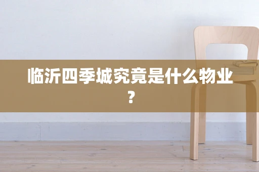 临沂四季城究竟是什么物业？