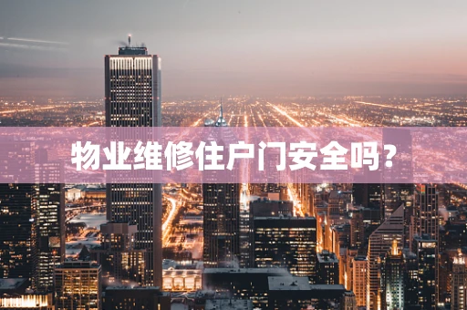 物业维修住户门安全吗？