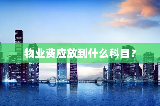 物业费应放到什么科目？