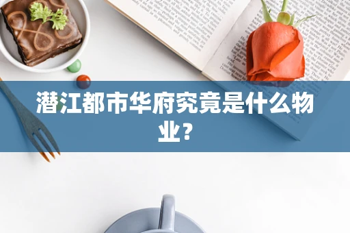 潜江都市华府究竟是什么物业？