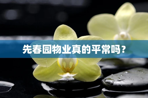 先春园物业真的平常吗？