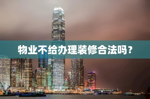 物业不给办理装修合法吗？