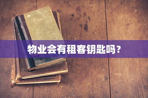 物业会有租客钥匙吗？