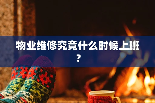 物业维修究竟什么时候上班？