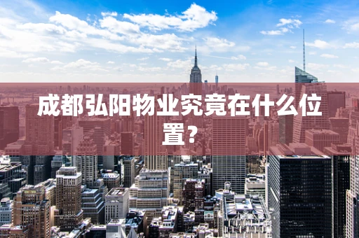 成都弘阳物业究竟在什么位置？