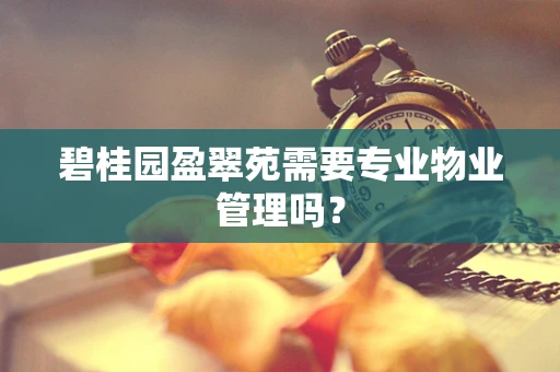 碧桂园盈翠苑需要专业物业管理吗？