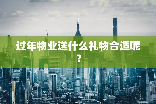过年物业送什么礼物合适呢？