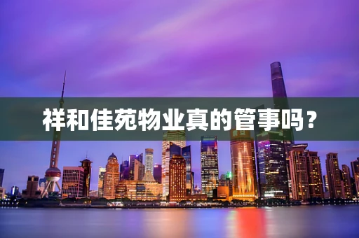 祥和佳苑物业真的管事吗？