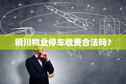 铜川物业停车收费合法吗？