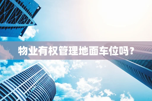 物业有权管理地面车位吗？