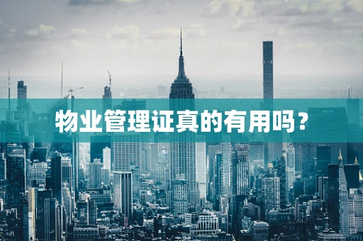 物业管理证真的有用吗？