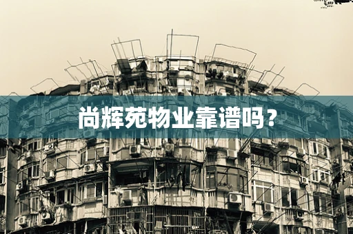 尚辉苑物业靠谱吗？