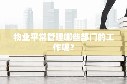 物业平常管理哪些部门的工作呢？