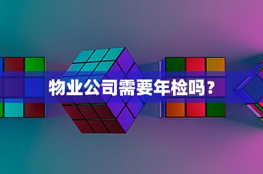 物业公司需要年检吗？