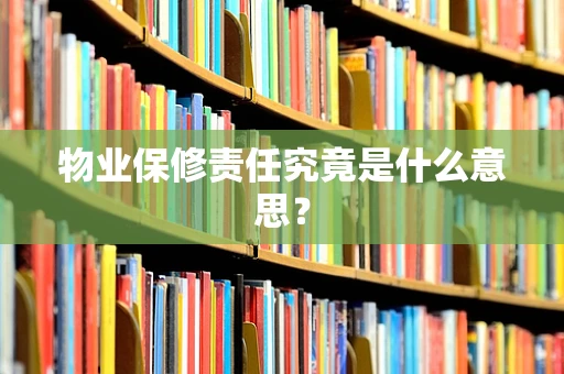 物业保修责任究竟是什么意思？