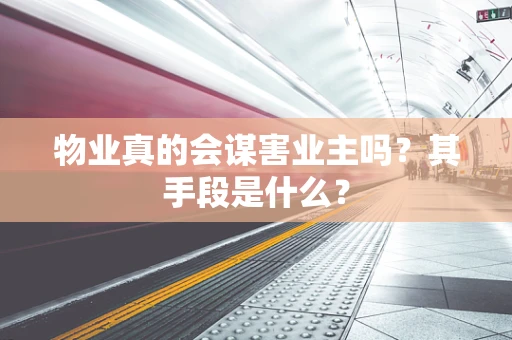 物业真的会谋害业主吗？其手段是什么？