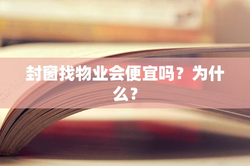 封窗找物业会便宜吗？为什么？