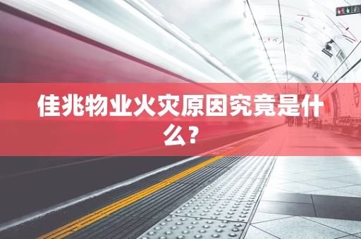 佳兆物业火灾原因究竟是什么？