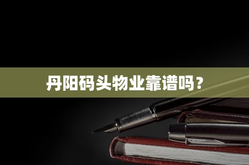 丹阳码头物业靠谱吗？