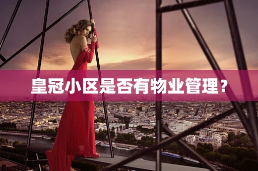皇冠小区是否有物业管理？