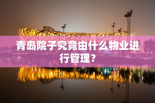 青岛院子究竟由什么物业进行管理？