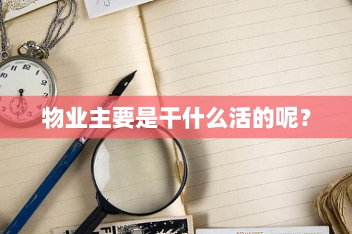 物业主要是干什么活的呢？