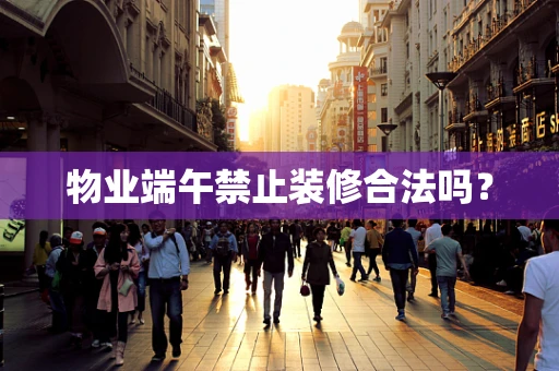物业端午禁止装修合法吗？