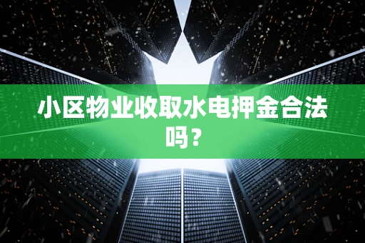 小区物业收取水电押金合法吗？