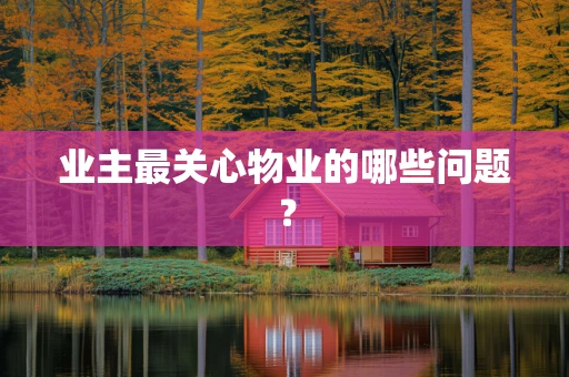 业主最关心物业的哪些问题？